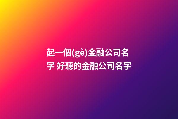 起一個(gè)金融公司名字 好聽的金融公司名字-第1張-公司起名-玄機(jī)派
